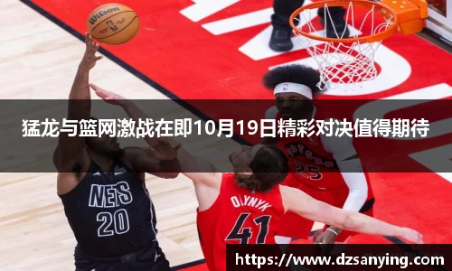 猛龙与篮网激战在即10月19日精彩对决值得期待