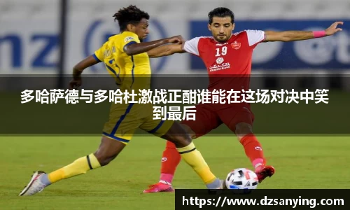 多哈萨德与多哈杜激战正酣谁能在这场对决中笑到最后