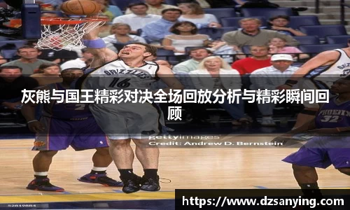 灰熊与国王精彩对决全场回放分析与精彩瞬间回顾