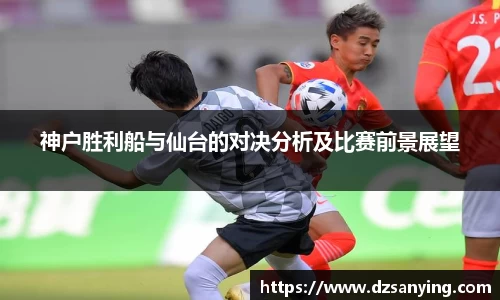 神户胜利船与仙台的对决分析及比赛前景展望