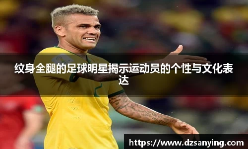 纹身全腿的足球明星揭示运动员的个性与文化表达