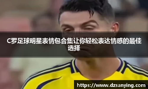 C罗足球明星表情包合集让你轻松表达情感的最佳选择