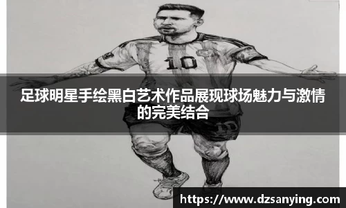 足球明星手绘黑白艺术作品展现球场魅力与激情的完美结合