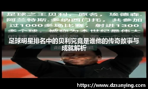 足球明星排名中的贝利究竟是谁他的传奇故事与成就解析