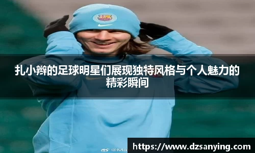扎小辫的足球明星们展现独特风格与个人魅力的精彩瞬间